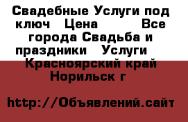 Свадебные Услуги под ключ › Цена ­ 500 - Все города Свадьба и праздники » Услуги   . Красноярский край,Норильск г.